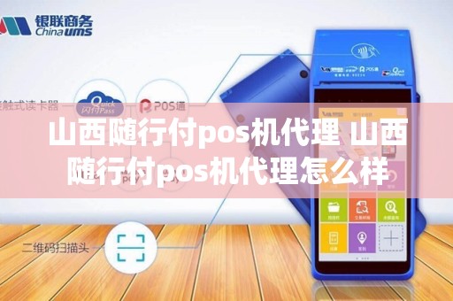山西随行付pos机代理 山西随行付pos机代理怎么样