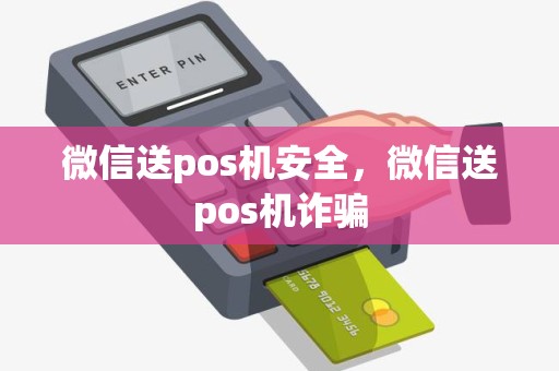 微信送pos机安全，微信送pos机诈骗
