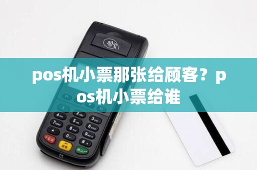 pos机小票那张给顾客？pos机小票给谁