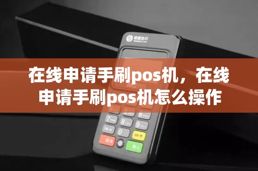 在线申请手刷pos机，在线申请手刷pos机怎么操作