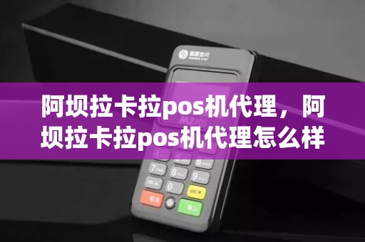 阿坝拉卡拉pos机代理，阿坝拉卡拉pos机代理怎么样
