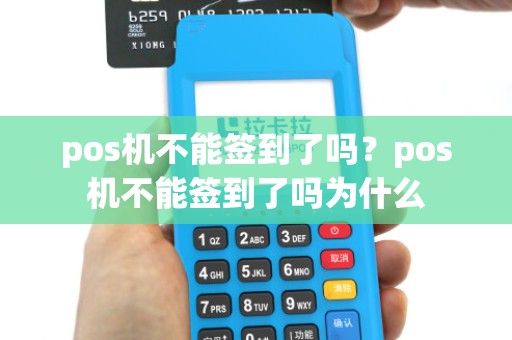 pos机不能签到了吗？pos机不能签到了吗为什么
