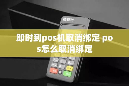即时到pos机取消绑定 pos怎么取消绑定