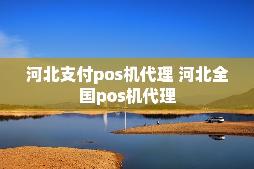 河北支付pos机代理 河北全国pos机代理