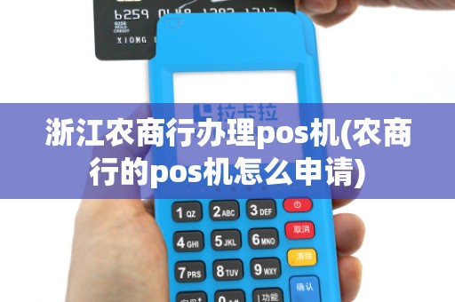 浙江农商行办理pos机(农商行的pos机怎么申请)