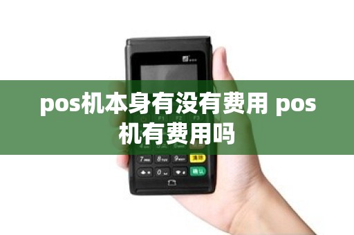 pos机本身有没有费用 pos机有费用吗