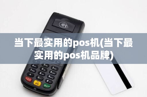 当下最实用的pos机(当下最实用的pos机品牌)