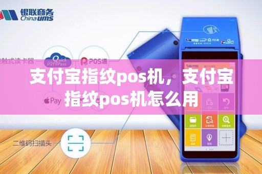 支付宝指纹pos机，支付宝指纹pos机怎么用