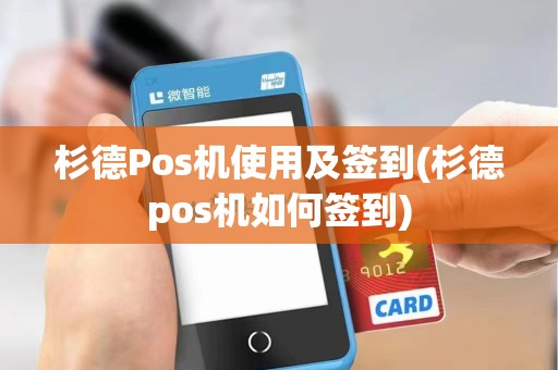 杉德Pos机使用及签到(杉德pos机如何签到)