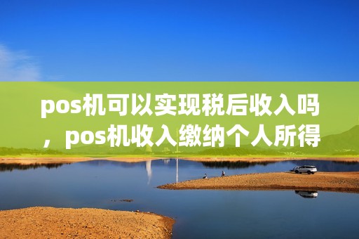 pos机可以实现税后收入吗，pos机收入缴纳个人所得税吗