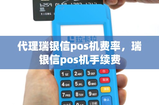 代理瑞银信pos机费率，瑞银信pos机手续费
