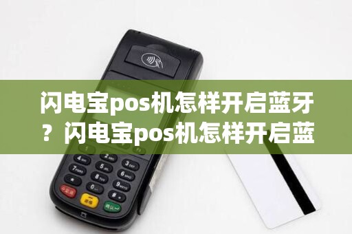 闪电宝pos机怎样开启蓝牙？闪电宝pos机怎样开启蓝牙连接