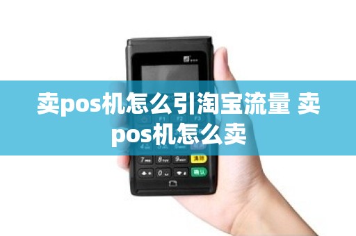 卖pos机怎么引淘宝流量 卖pos机怎么卖