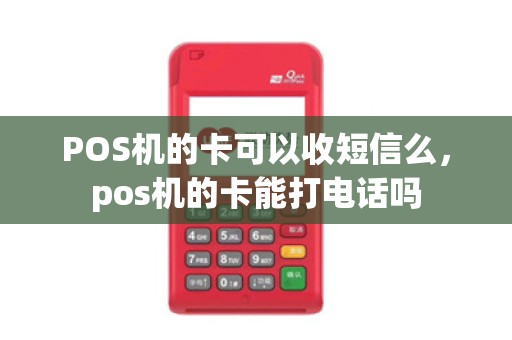 POS机的卡可以收短信么，pos机的卡能打电话吗