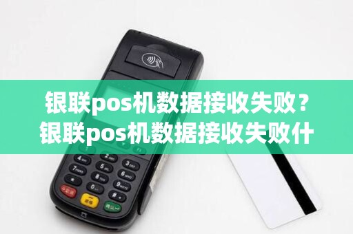银联pos机数据接收失败？银联pos机数据接收失败什么原因