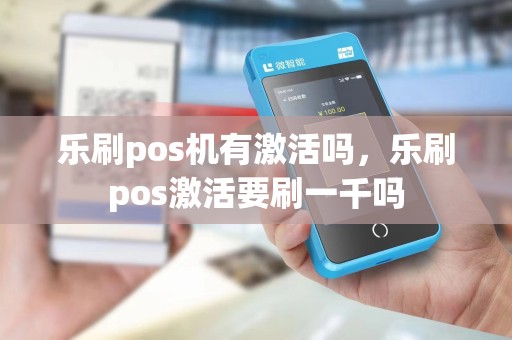 乐刷pos机有激活吗，乐刷pos激活要刷一千吗