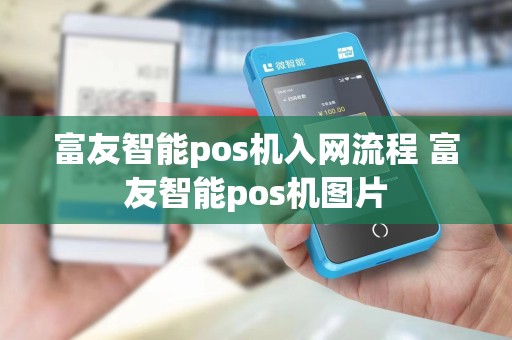 富友智能pos机入网流程 富友智能pos机图片