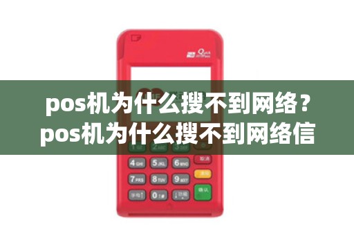 pos机为什么搜不到网络？pos机为什么搜不到网络信号