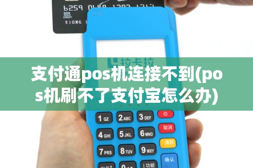 支付通pos机连接不到(pos机刷不了支付宝怎么办)