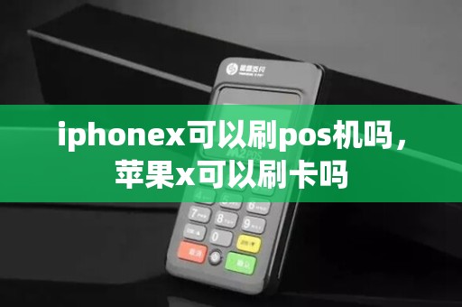iphonex可以刷pos机吗，苹果x可以刷卡吗