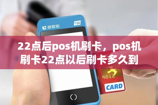 22点后pos机刷卡，pos机刷卡22点以后刷卡多久到账