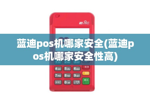 蓝迪pos机哪家安全(蓝迪pos机哪家安全性高)