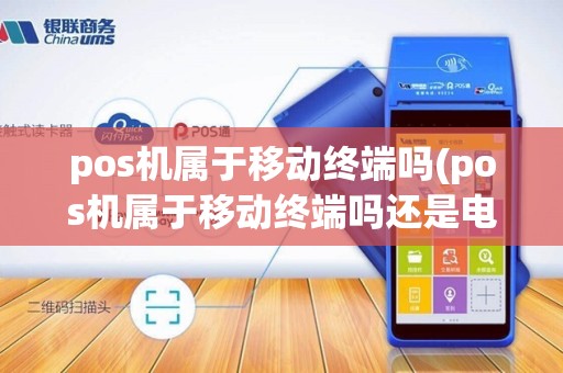 pos机属于移动终端吗(pos机属于移动终端吗还是电信)
