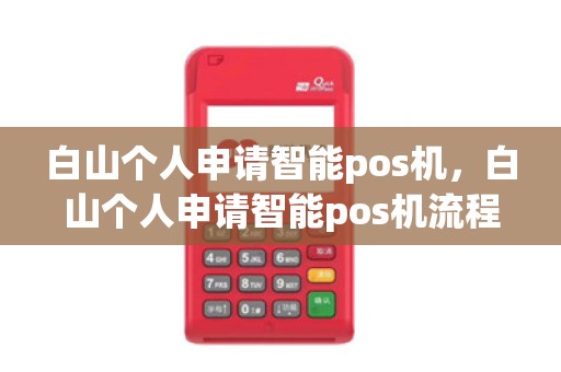 白山个人申请智能pos机，白山个人申请智能pos机流程