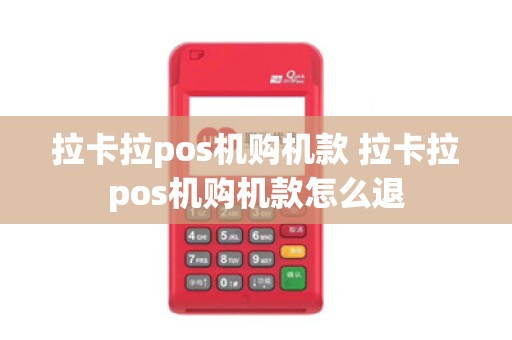 拉卡拉pos机购机款 拉卡拉pos机购机款怎么退