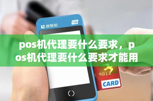 pos机代理要什么要求，pos机代理要什么要求才能用