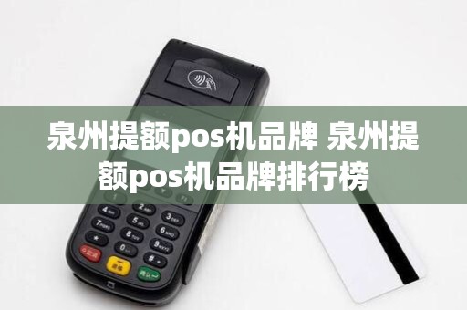 泉州提额pos机品牌 泉州提额pos机品牌排行榜