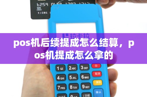 pos机后续提成怎么结算，pos机提成怎么拿的