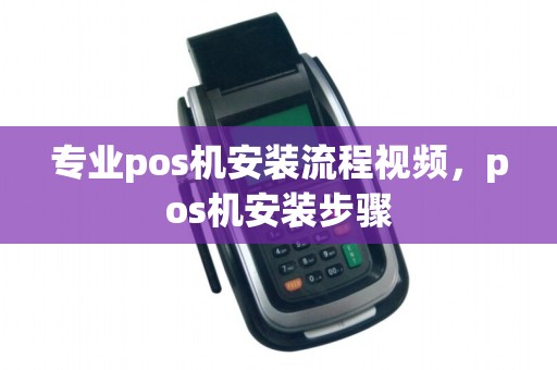 专业pos机安装流程视频，pos机安装步骤