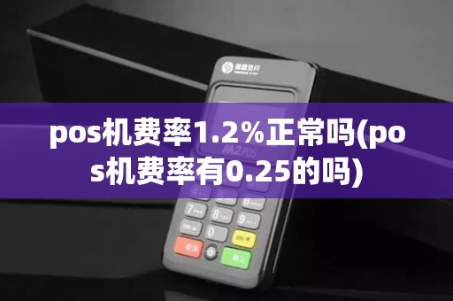 pos机费率1.2%正常吗(pos机费率有0.25的吗)