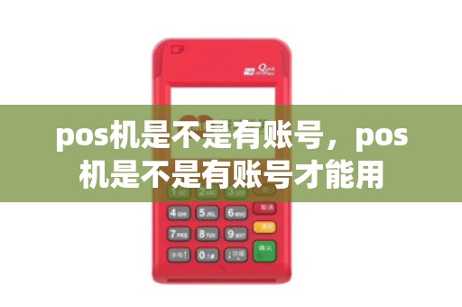 pos机是不是有账号，pos机是不是有账号才能用