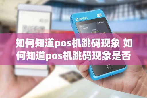 如何知道pos机跳码现象 如何知道pos机跳码现象是否正常
