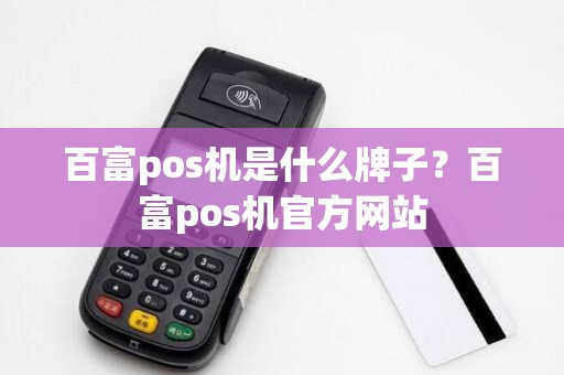 百富pos机是什么牌子？百富pos机官方网站