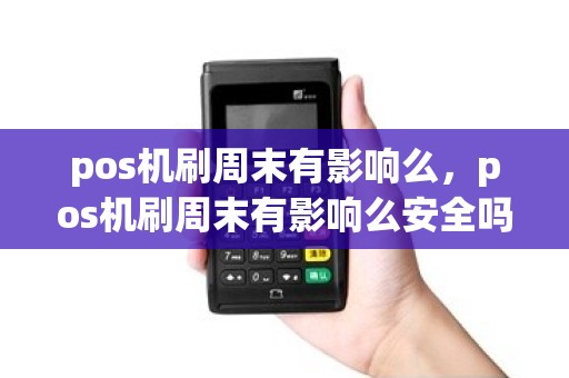 pos机刷周末有影响么，pos机刷周末有影响么安全吗