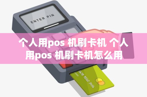 个人用pos 机刷卡机 个人用pos 机刷卡机怎么用