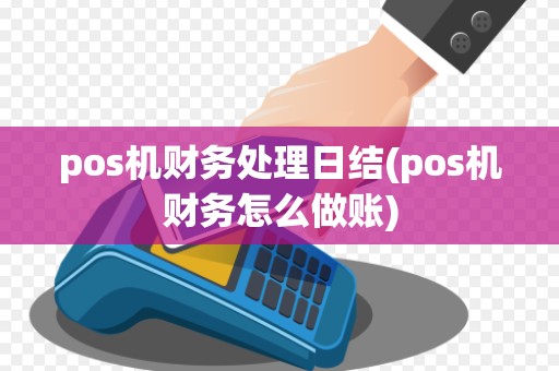 pos机财务处理日结(pos机财务怎么做账)