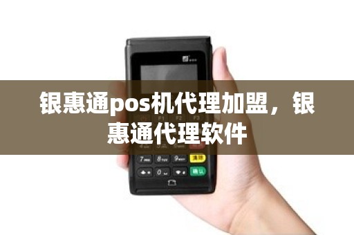 银惠通pos机代理加盟，银惠通代理软件