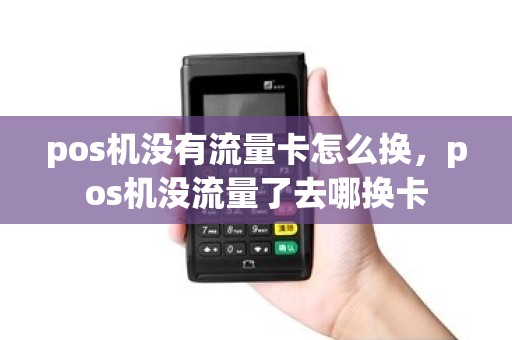 pos机没有流量卡怎么换，pos机没流量了去哪换卡