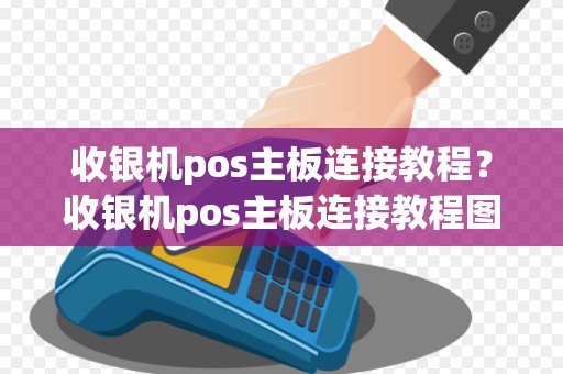 收银机pos主板连接教程？收银机pos主板连接教程图解