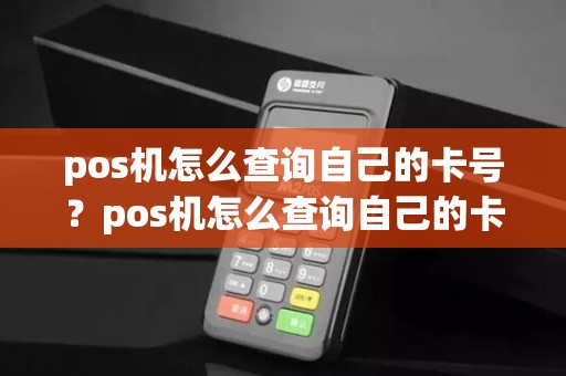 pos机怎么查询自己的卡号？pos机怎么查询自己的卡号是多少