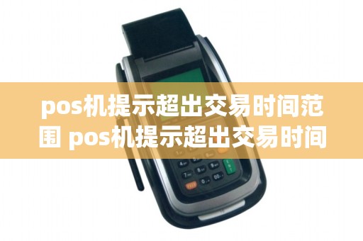 pos机提示超出交易时间范围 pos机提示超出交易时间范围怎么办