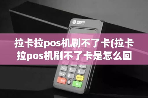 拉卡拉pos机刷不了卡(拉卡拉pos机刷不了卡是怎么回事)
