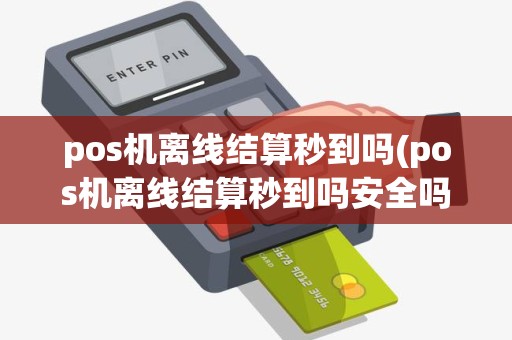 pos机离线结算秒到吗(pos机离线结算秒到吗安全吗)