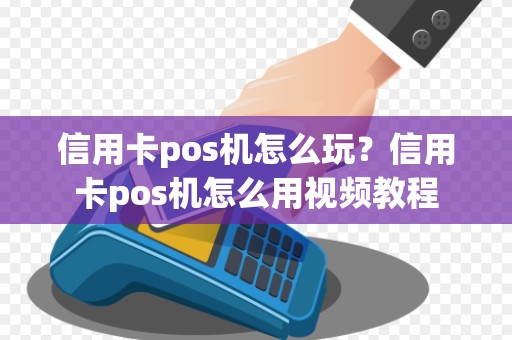 信用卡pos机怎么玩？信用卡pos机怎么用视频教程