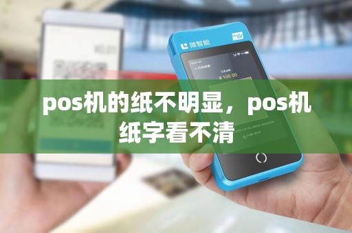 pos机的纸不明显，pos机纸字看不清