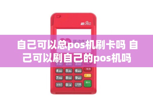 自己可以总pos机刷卡吗 自己可以刷自己的pos机吗